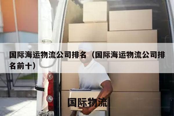 国际海运物流公司排名（国际海运物流公司排名前十）