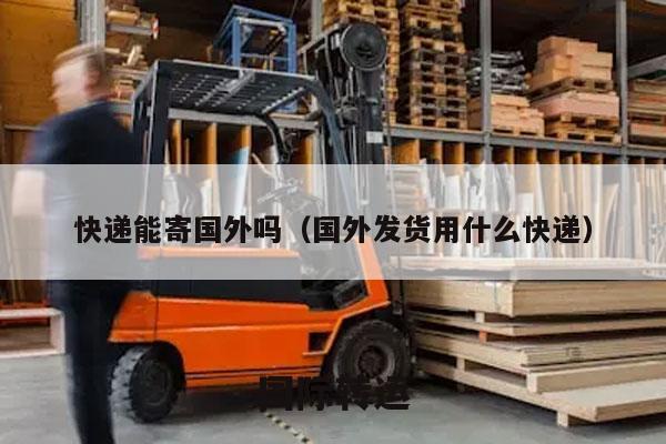 快递能寄国外吗（国外发货用什么快递）