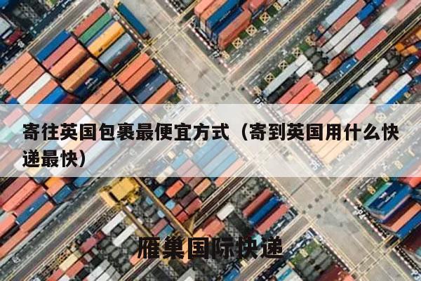 寄往英国包裹最便宜方式（寄到英国用什么快递最快）