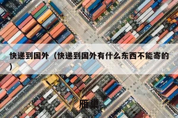 快递到国外（快递到国外有什么东西不能寄的）