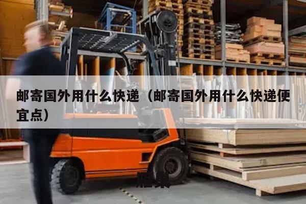 邮寄国外用什么快递（邮寄国外用什么快递便宜点）