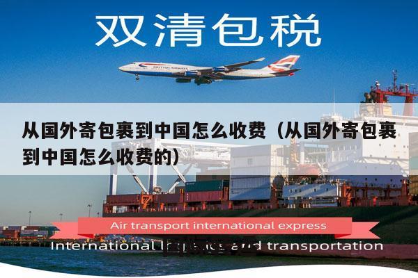 从国外寄包裹到中国怎么收费（从国外寄包裹到中国怎么收费的）