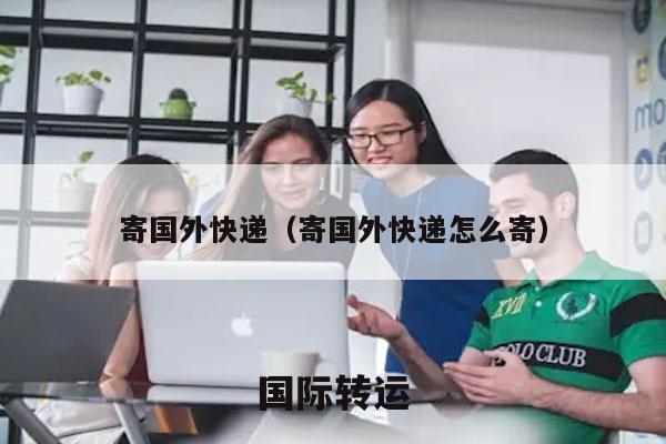 寄国外快递（寄国外快递怎么寄）
