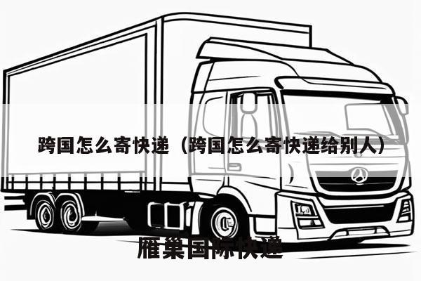跨国怎么寄快递（跨国怎么寄快递给别人）