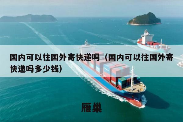 国内可以往国外寄快递吗（国内可以往国外寄快递吗多少钱）