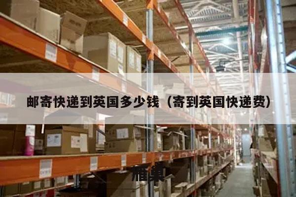 邮寄快递到英国多少钱（寄到英国快递费）