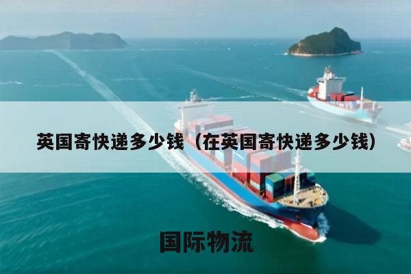英国寄快递多少钱（在英国寄快递多少钱）