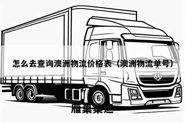 怎么去查询澳洲物流价格表（澳洲物流单号）