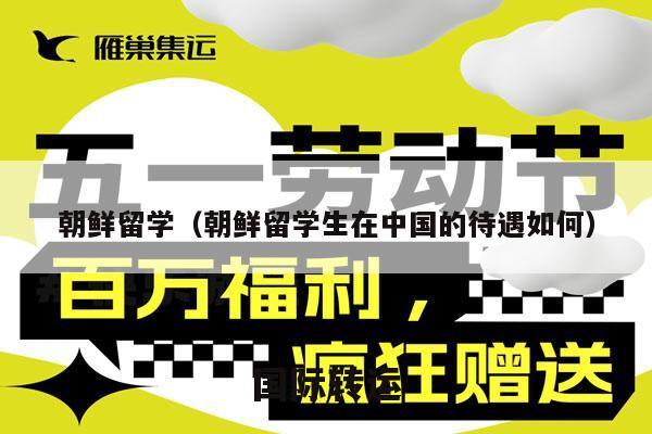 朝鲜留学（朝鲜留学生在中国的待遇如何）