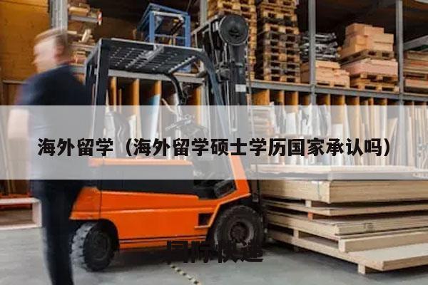 海外留学（海外留学硕士学历国家承认吗）