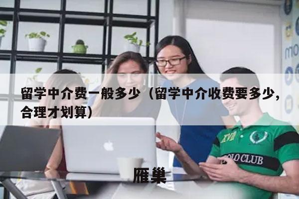 留学中介费一般多少（留学中介收费要多少,合理才划算）
