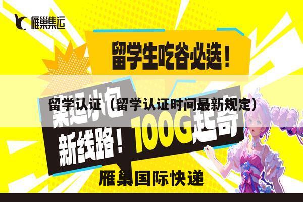 留学认证（留学认证时间最新规定）