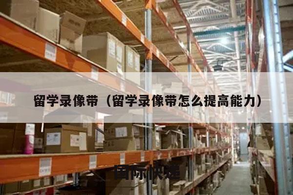 留学录像带（留学录像带怎么提高能力）