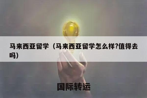 马来西亚留学（马来西亚留学怎么样?值得去吗）