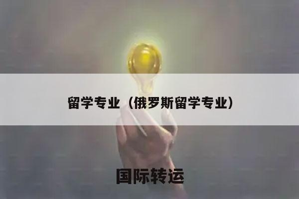 留学专业（俄罗斯留学专业）