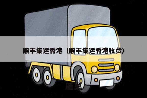 顺丰集运香港（顺丰集运香港收费）