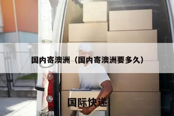 国内寄澳洲（国内寄澳洲要多久）