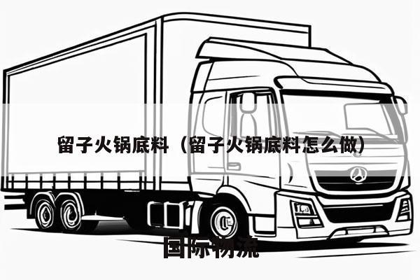 留子火锅底料（留子火锅底料怎么做）