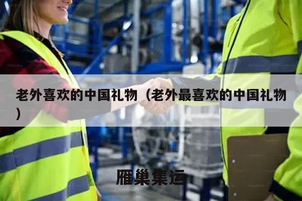 老外喜欢的中国礼物（老外最喜欢的中国礼物）