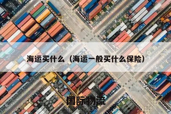 海运买什么（海运一般买什么保险）